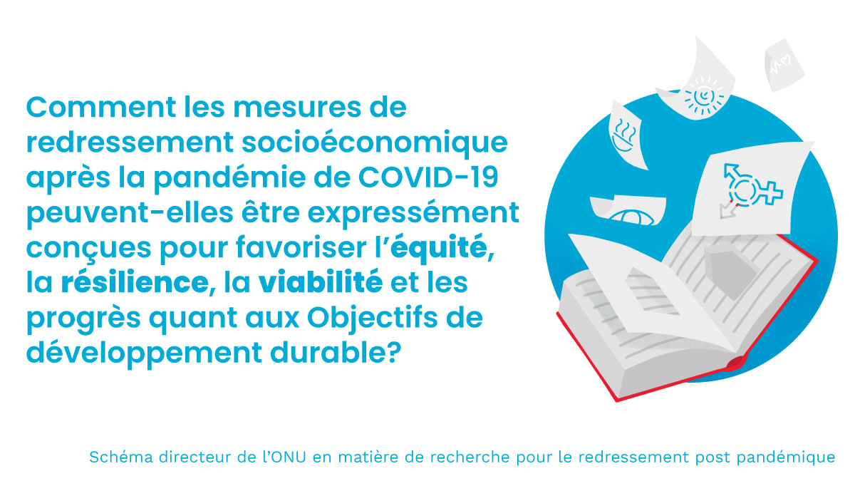 Comment les mesures de redressement socioéconomique après la pandémie de COVID-19 peuvent-elles être expressément conçues pour favoriser l’équité, la résilience, la viabilité et les progrès quant aux Objectifs de développement durable? Schéma directeur de l’ONU en matière de recherche pour le redressement post pandémique